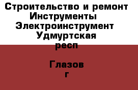 Строительство и ремонт Инструменты - Электроинструмент. Удмуртская респ.,Глазов г.